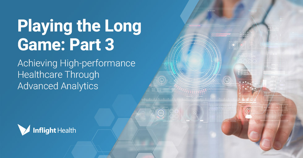 Playing the Long Game-Part 3 – Achieving High-performance Healthcare Through Advanced Analytics